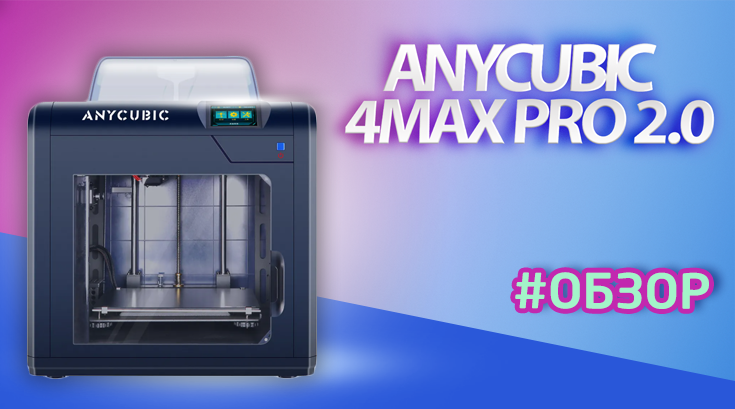 Обзор 3d-принтера Anycubic 4Max Pro 2.0