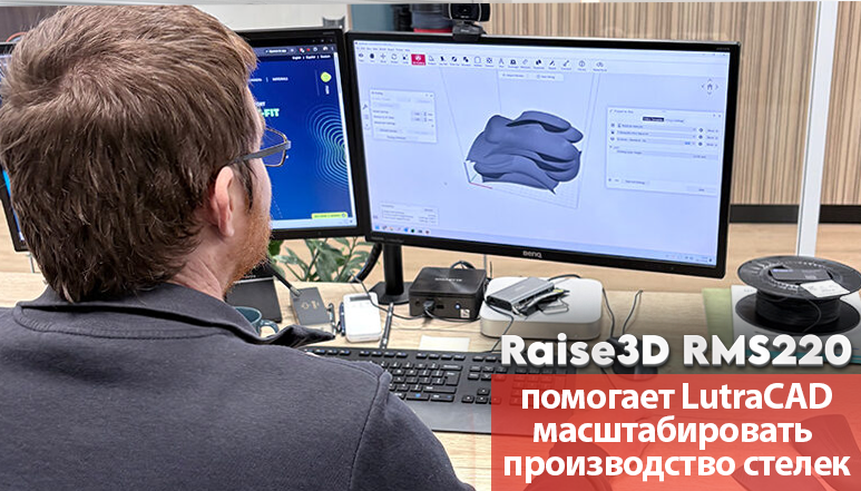 Raise3D RMS220 помогает LutraCAD масштабировать производство стелек