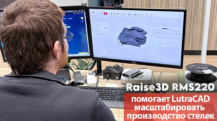 Raise3D RMS220 помогает LutraCAD масштабировать производство стелек